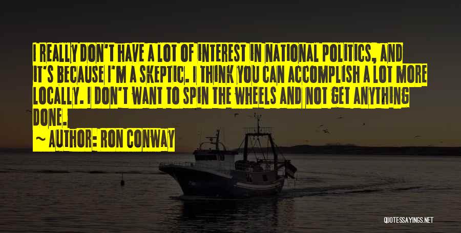 Ron Conway Quotes: I Really Don't Have A Lot Of Interest In National Politics, And It's Because I'm A Skeptic. I Think You