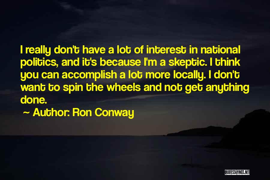 Ron Conway Quotes: I Really Don't Have A Lot Of Interest In National Politics, And It's Because I'm A Skeptic. I Think You