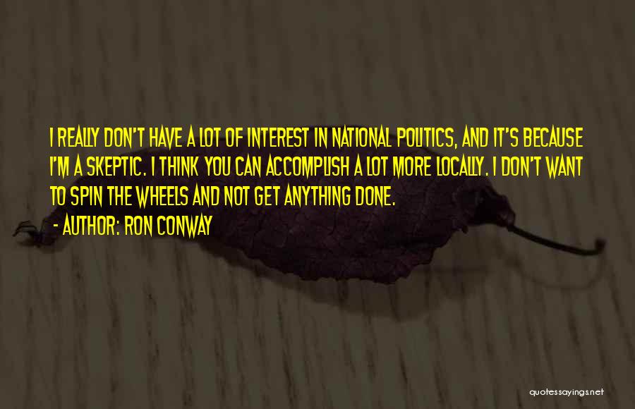 Ron Conway Quotes: I Really Don't Have A Lot Of Interest In National Politics, And It's Because I'm A Skeptic. I Think You