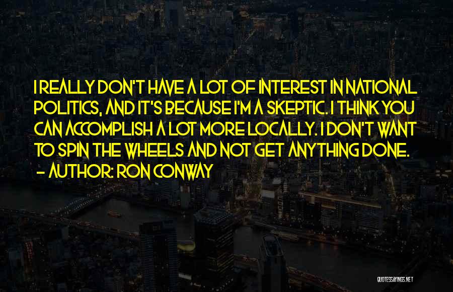 Ron Conway Quotes: I Really Don't Have A Lot Of Interest In National Politics, And It's Because I'm A Skeptic. I Think You