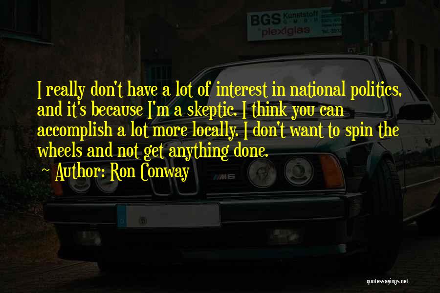 Ron Conway Quotes: I Really Don't Have A Lot Of Interest In National Politics, And It's Because I'm A Skeptic. I Think You