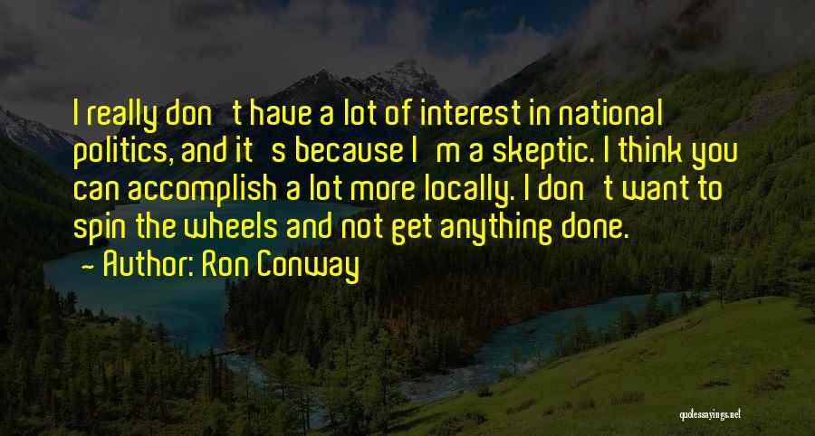 Ron Conway Quotes: I Really Don't Have A Lot Of Interest In National Politics, And It's Because I'm A Skeptic. I Think You