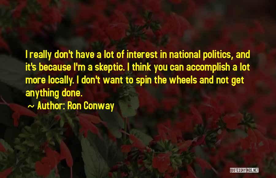 Ron Conway Quotes: I Really Don't Have A Lot Of Interest In National Politics, And It's Because I'm A Skeptic. I Think You
