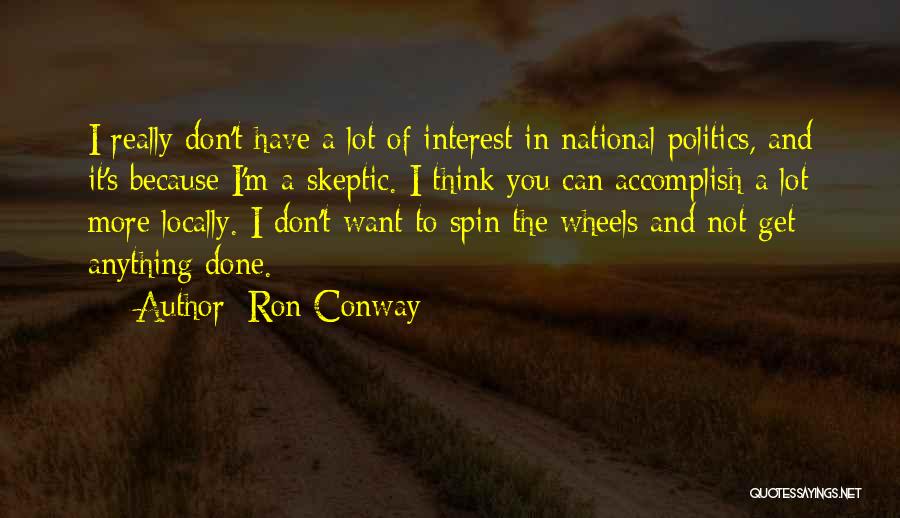 Ron Conway Quotes: I Really Don't Have A Lot Of Interest In National Politics, And It's Because I'm A Skeptic. I Think You