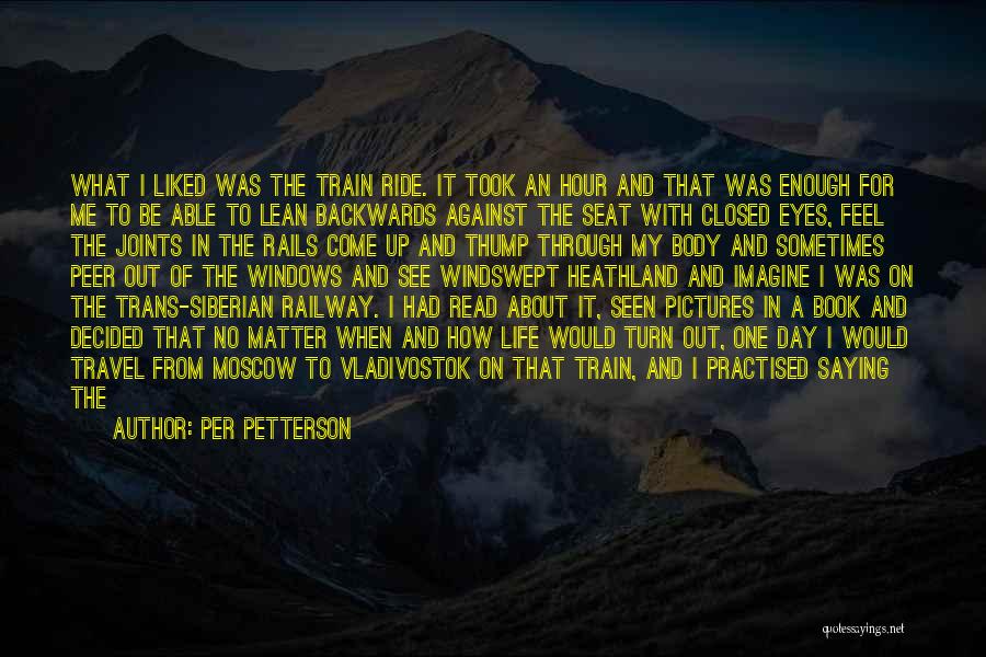 Per Petterson Quotes: What I Liked Was The Train Ride. It Took An Hour And That Was Enough For Me To Be Able