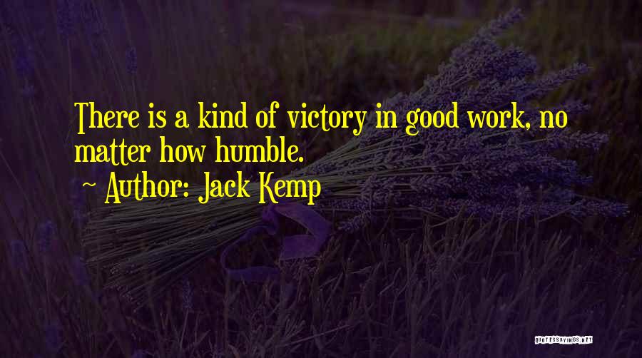 Jack Kemp Quotes: There Is A Kind Of Victory In Good Work, No Matter How Humble.