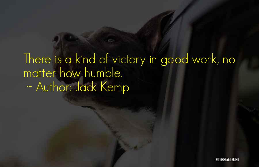 Jack Kemp Quotes: There Is A Kind Of Victory In Good Work, No Matter How Humble.