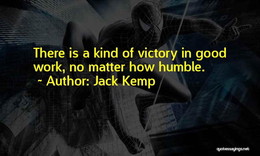 Jack Kemp Quotes: There Is A Kind Of Victory In Good Work, No Matter How Humble.