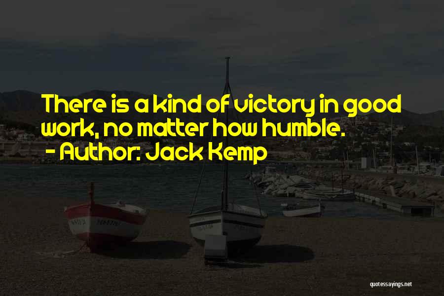 Jack Kemp Quotes: There Is A Kind Of Victory In Good Work, No Matter How Humble.