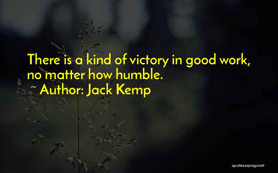 Jack Kemp Quotes: There Is A Kind Of Victory In Good Work, No Matter How Humble.