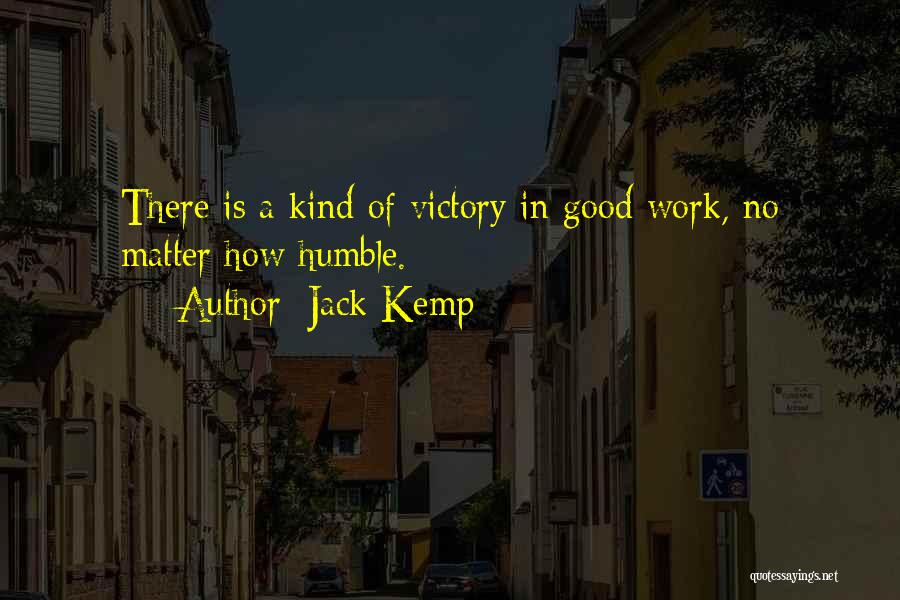 Jack Kemp Quotes: There Is A Kind Of Victory In Good Work, No Matter How Humble.