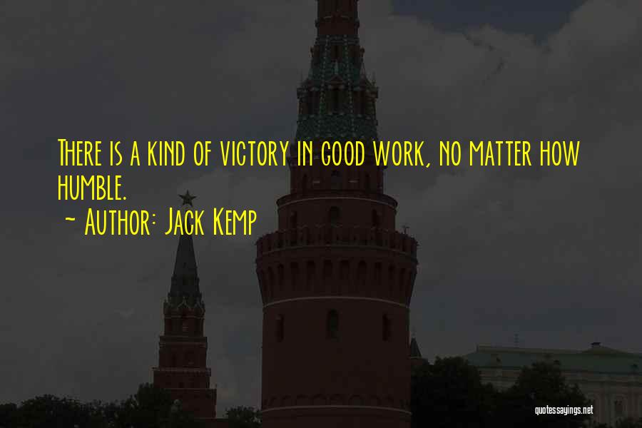 Jack Kemp Quotes: There Is A Kind Of Victory In Good Work, No Matter How Humble.