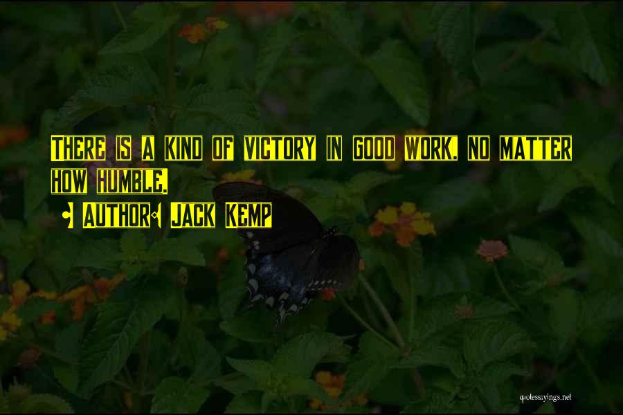 Jack Kemp Quotes: There Is A Kind Of Victory In Good Work, No Matter How Humble.