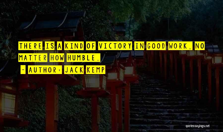 Jack Kemp Quotes: There Is A Kind Of Victory In Good Work, No Matter How Humble.