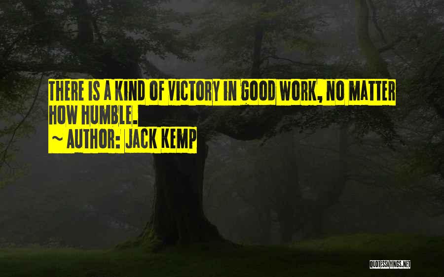 Jack Kemp Quotes: There Is A Kind Of Victory In Good Work, No Matter How Humble.