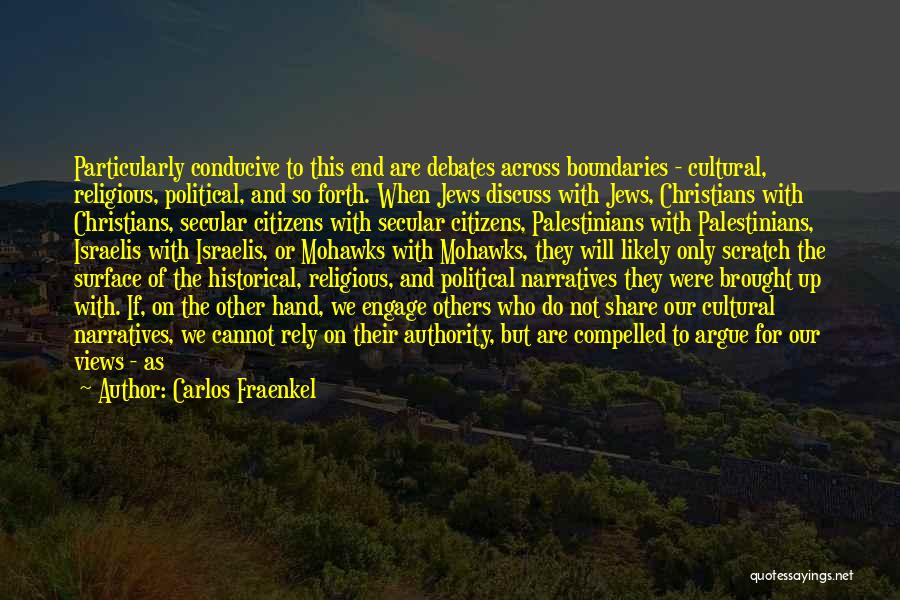 Carlos Fraenkel Quotes: Particularly Conducive To This End Are Debates Across Boundaries - Cultural, Religious, Political, And So Forth. When Jews Discuss With