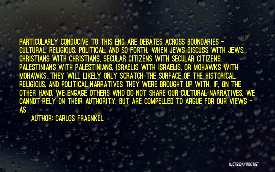 Carlos Fraenkel Quotes: Particularly Conducive To This End Are Debates Across Boundaries - Cultural, Religious, Political, And So Forth. When Jews Discuss With