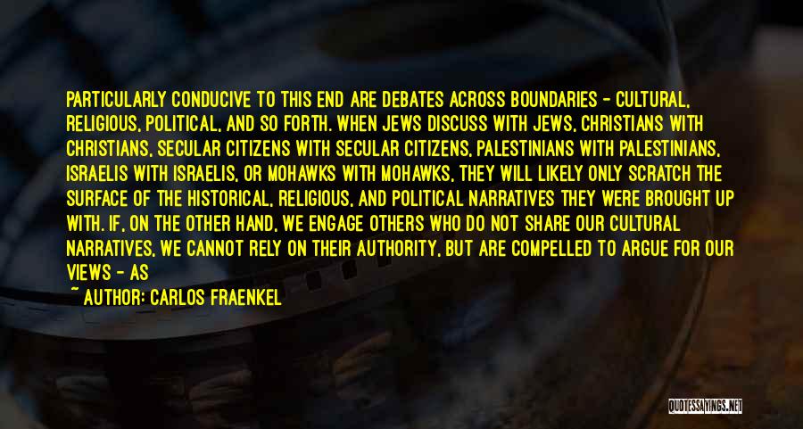 Carlos Fraenkel Quotes: Particularly Conducive To This End Are Debates Across Boundaries - Cultural, Religious, Political, And So Forth. When Jews Discuss With