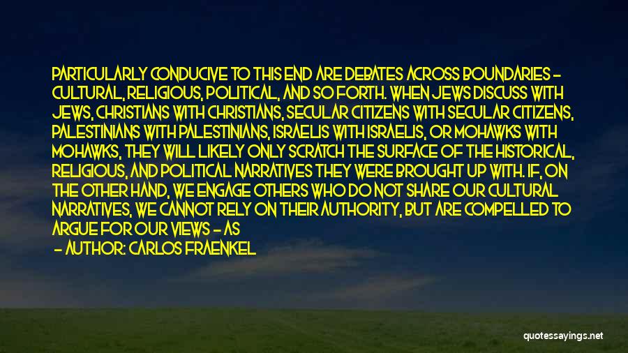 Carlos Fraenkel Quotes: Particularly Conducive To This End Are Debates Across Boundaries - Cultural, Religious, Political, And So Forth. When Jews Discuss With