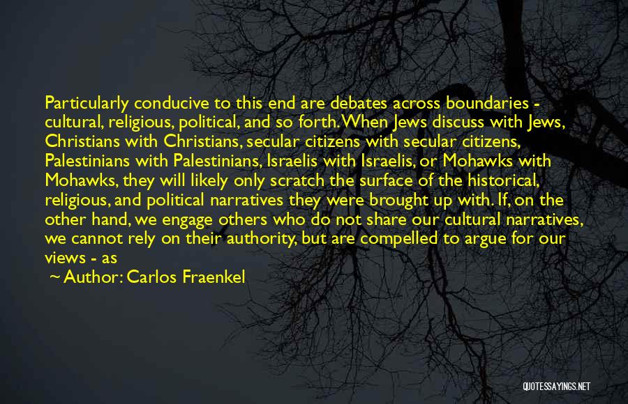 Carlos Fraenkel Quotes: Particularly Conducive To This End Are Debates Across Boundaries - Cultural, Religious, Political, And So Forth. When Jews Discuss With