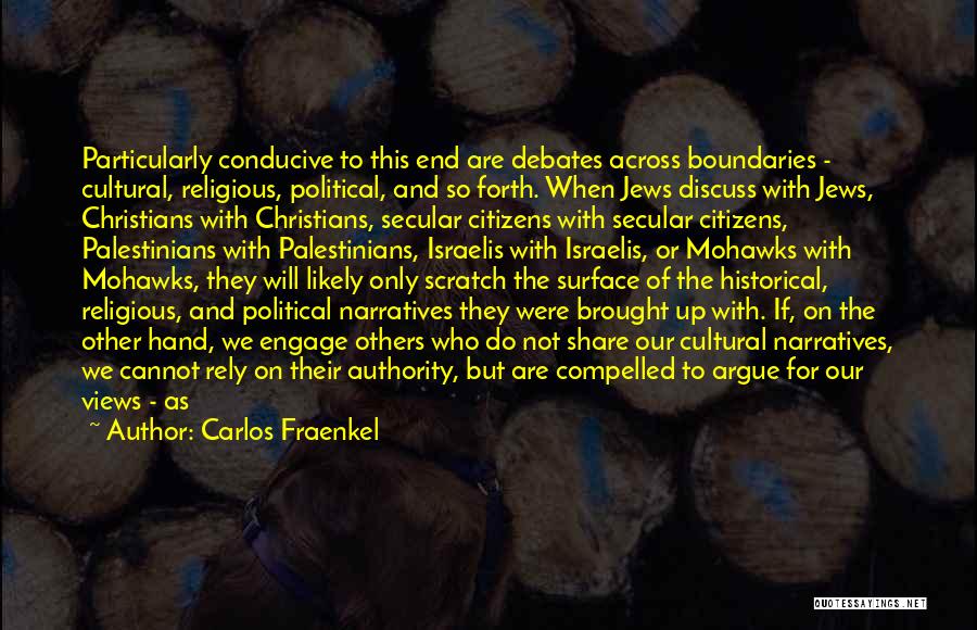 Carlos Fraenkel Quotes: Particularly Conducive To This End Are Debates Across Boundaries - Cultural, Religious, Political, And So Forth. When Jews Discuss With