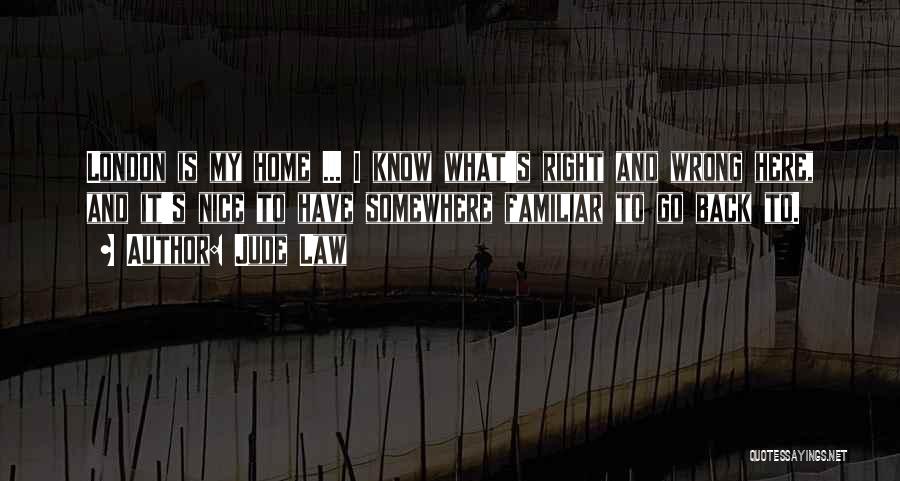 Jude Law Quotes: London Is My Home ... I Know What's Right And Wrong Here, And It's Nice To Have Somewhere Familiar To