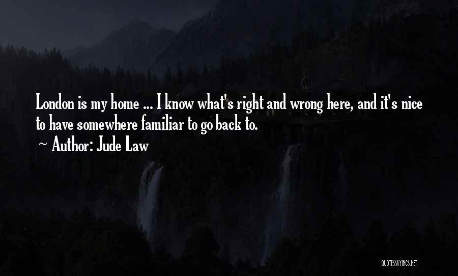 Jude Law Quotes: London Is My Home ... I Know What's Right And Wrong Here, And It's Nice To Have Somewhere Familiar To