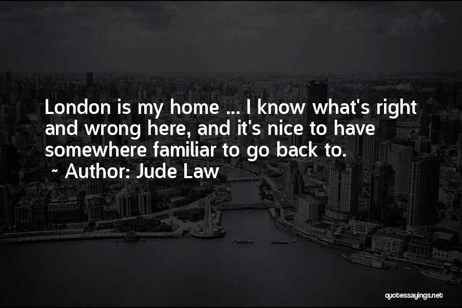 Jude Law Quotes: London Is My Home ... I Know What's Right And Wrong Here, And It's Nice To Have Somewhere Familiar To