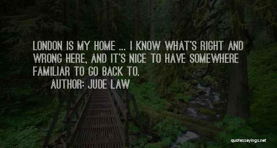 Jude Law Quotes: London Is My Home ... I Know What's Right And Wrong Here, And It's Nice To Have Somewhere Familiar To