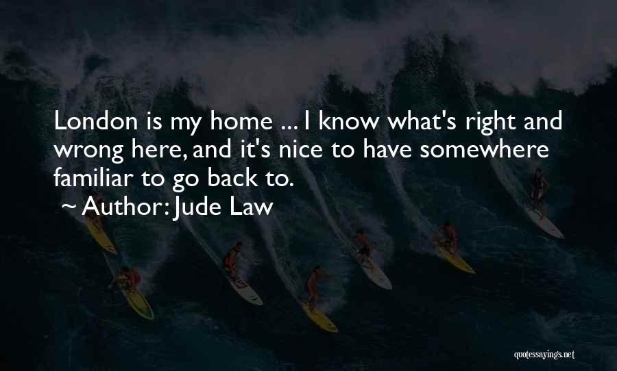 Jude Law Quotes: London Is My Home ... I Know What's Right And Wrong Here, And It's Nice To Have Somewhere Familiar To