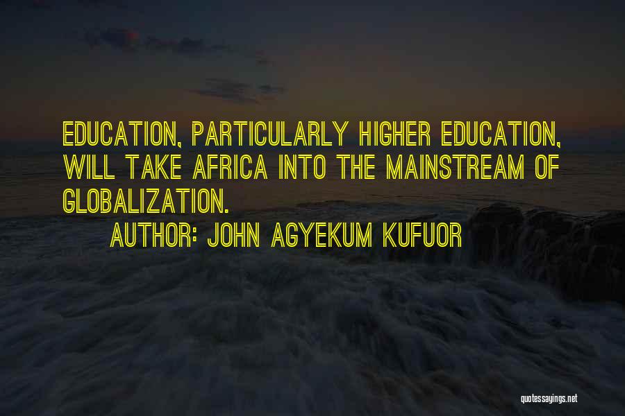 John Agyekum Kufuor Quotes: Education, Particularly Higher Education, Will Take Africa Into The Mainstream Of Globalization.