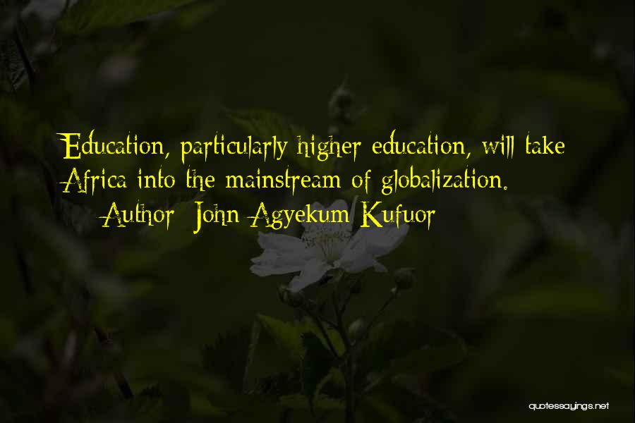 John Agyekum Kufuor Quotes: Education, Particularly Higher Education, Will Take Africa Into The Mainstream Of Globalization.