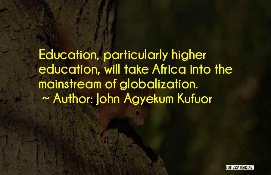 John Agyekum Kufuor Quotes: Education, Particularly Higher Education, Will Take Africa Into The Mainstream Of Globalization.