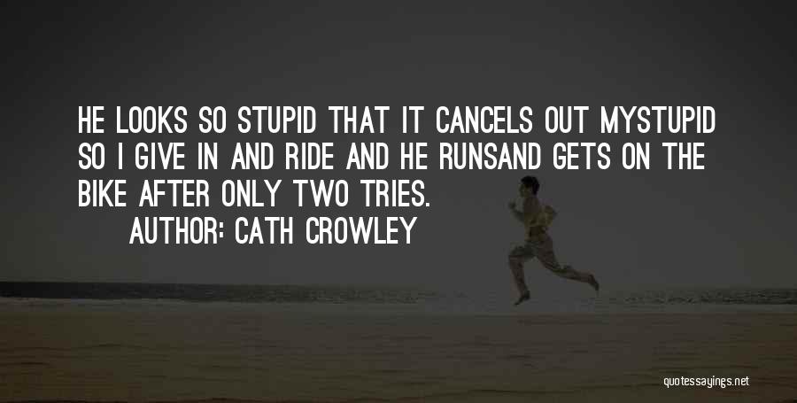 Cath Crowley Quotes: He Looks So Stupid That It Cancels Out Mystupid So I Give In And Ride And He Runsand Gets On