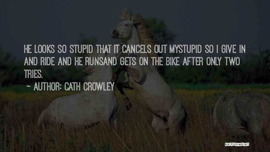 Cath Crowley Quotes: He Looks So Stupid That It Cancels Out Mystupid So I Give In And Ride And He Runsand Gets On