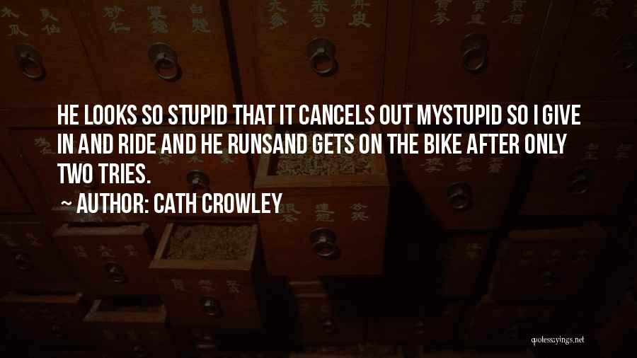 Cath Crowley Quotes: He Looks So Stupid That It Cancels Out Mystupid So I Give In And Ride And He Runsand Gets On