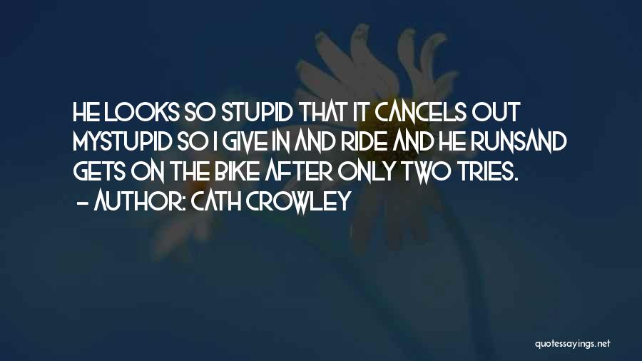 Cath Crowley Quotes: He Looks So Stupid That It Cancels Out Mystupid So I Give In And Ride And He Runsand Gets On