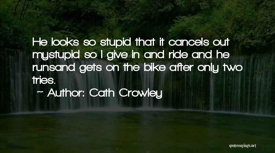 Cath Crowley Quotes: He Looks So Stupid That It Cancels Out Mystupid So I Give In And Ride And He Runsand Gets On