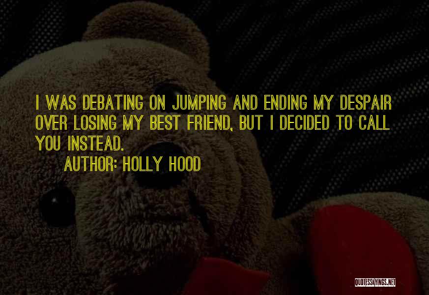 Holly Hood Quotes: I Was Debating On Jumping And Ending My Despair Over Losing My Best Friend, But I Decided To Call You