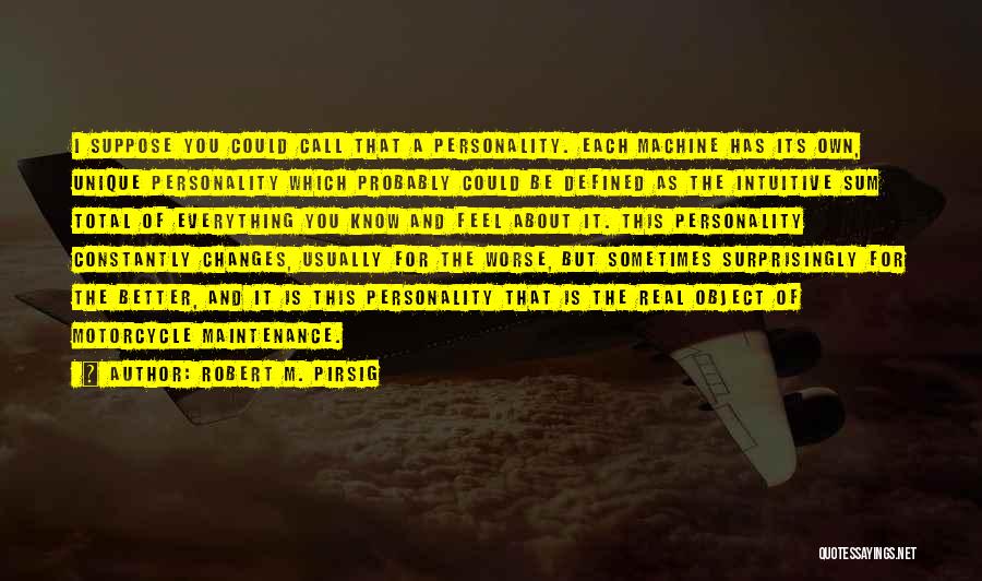 Robert M. Pirsig Quotes: I Suppose You Could Call That A Personality. Each Machine Has Its Own, Unique Personality Which Probably Could Be Defined