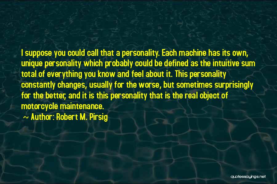 Robert M. Pirsig Quotes: I Suppose You Could Call That A Personality. Each Machine Has Its Own, Unique Personality Which Probably Could Be Defined