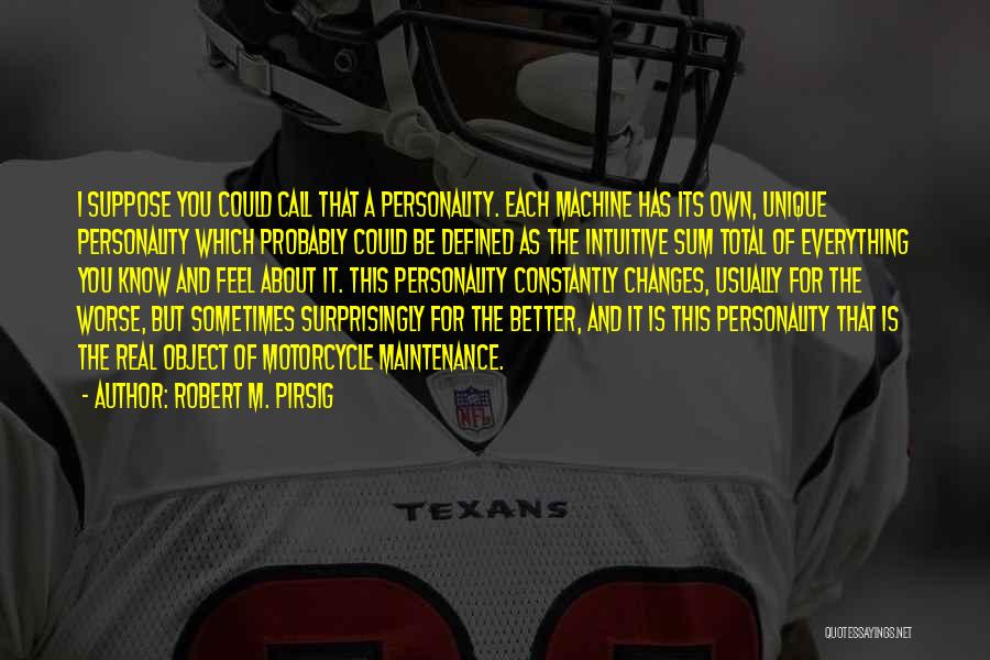 Robert M. Pirsig Quotes: I Suppose You Could Call That A Personality. Each Machine Has Its Own, Unique Personality Which Probably Could Be Defined