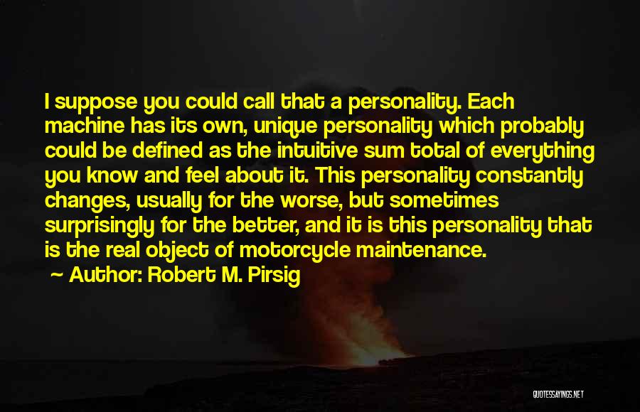 Robert M. Pirsig Quotes: I Suppose You Could Call That A Personality. Each Machine Has Its Own, Unique Personality Which Probably Could Be Defined