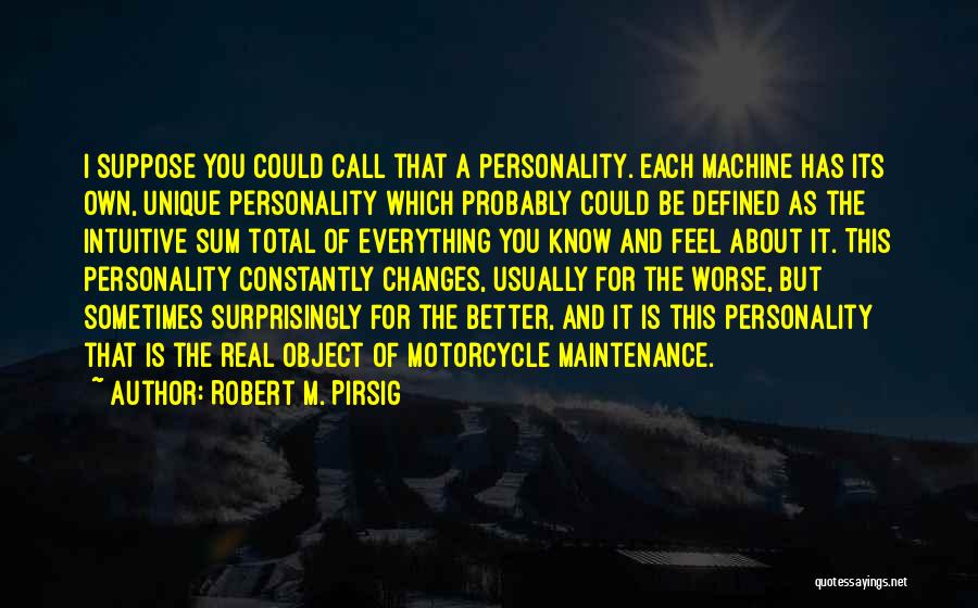 Robert M. Pirsig Quotes: I Suppose You Could Call That A Personality. Each Machine Has Its Own, Unique Personality Which Probably Could Be Defined