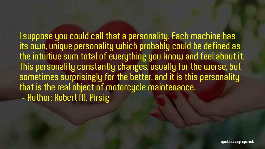 Robert M. Pirsig Quotes: I Suppose You Could Call That A Personality. Each Machine Has Its Own, Unique Personality Which Probably Could Be Defined