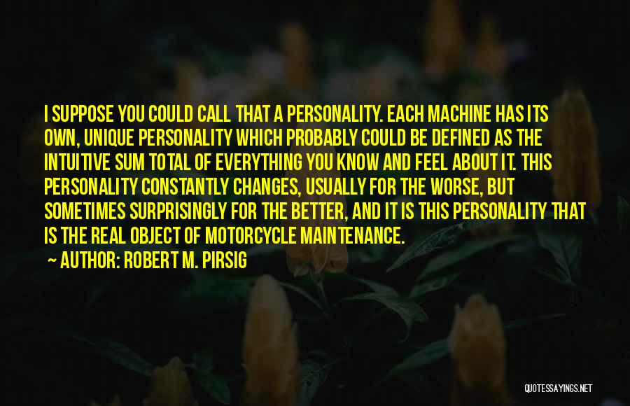 Robert M. Pirsig Quotes: I Suppose You Could Call That A Personality. Each Machine Has Its Own, Unique Personality Which Probably Could Be Defined