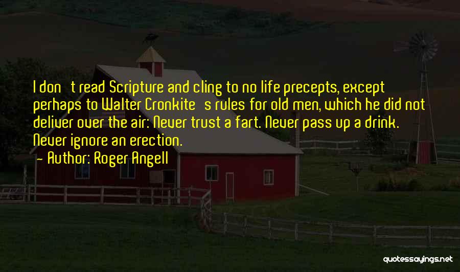 Roger Angell Quotes: I Don't Read Scripture And Cling To No Life Precepts, Except Perhaps To Walter Cronkite's Rules For Old Men, Which