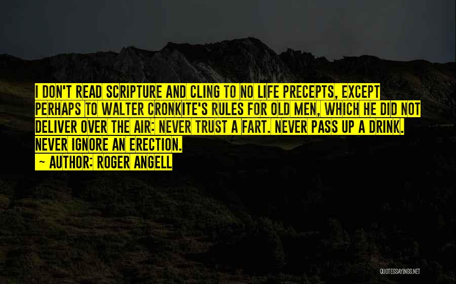 Roger Angell Quotes: I Don't Read Scripture And Cling To No Life Precepts, Except Perhaps To Walter Cronkite's Rules For Old Men, Which