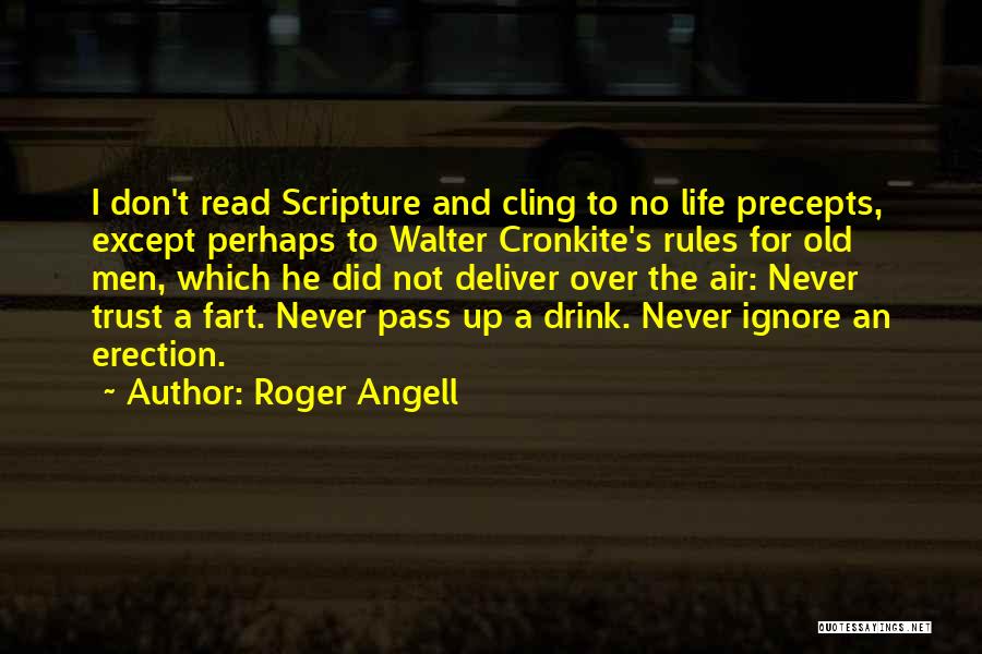 Roger Angell Quotes: I Don't Read Scripture And Cling To No Life Precepts, Except Perhaps To Walter Cronkite's Rules For Old Men, Which