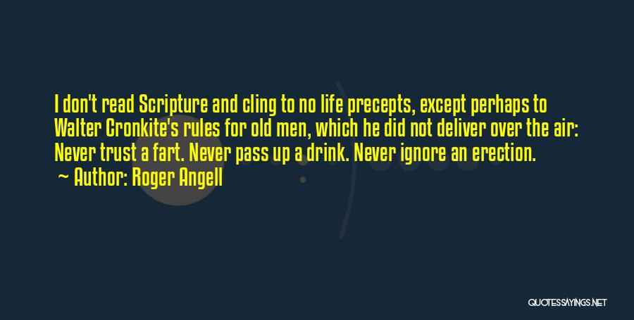 Roger Angell Quotes: I Don't Read Scripture And Cling To No Life Precepts, Except Perhaps To Walter Cronkite's Rules For Old Men, Which